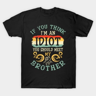 If You Think I Am An Idiot You Should Meet My Brother Sister T-Shirt